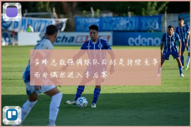 黄蜂总裁强调球队目标是持续竞争而非偶尔进入季后赛