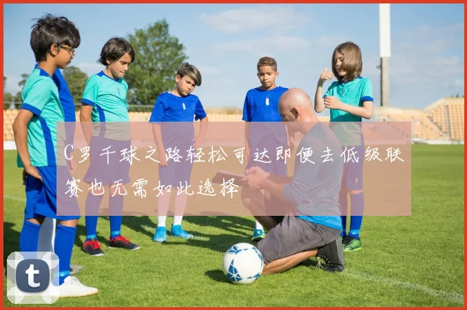 C罗千球之路轻松可达即便去低级联赛也无需如此选择