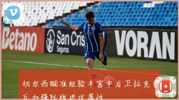 切尔西瞄准经验丰富中后卫拉克鲁瓦加强防线进攻属性