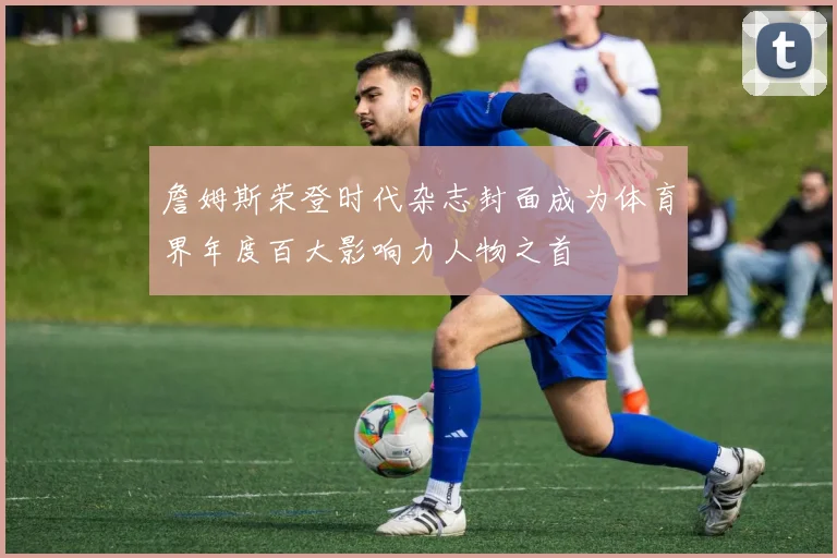 詹姆斯荣登时代杂志封面成为体育界年度百大影响力人物之首
