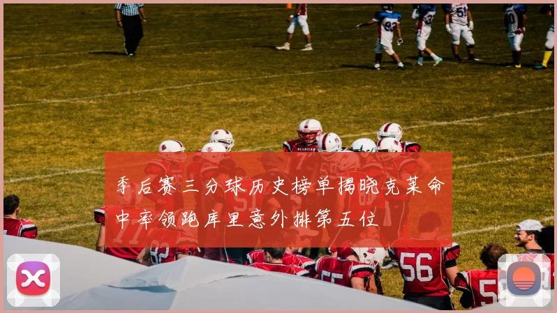 季后赛三分球历史榜单揭晓克莱命中率领跑库里意外排第五位
