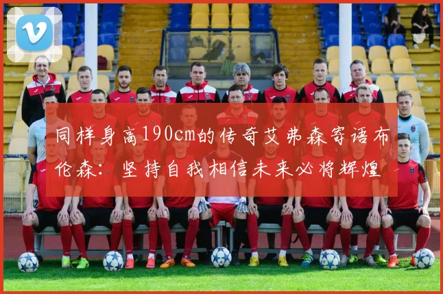 同样身高190cm的传奇艾弗森寄语布伦森：坚持自我相信未来必将辉煌